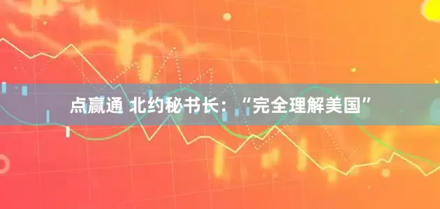 点赢通 北约秘书长：“完全理解美国”