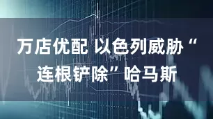 万店优配 以色列威胁“连根铲除”哈马斯