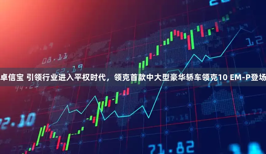 卓信宝 引领行业进入平权时代，领克首款中大型豪华轿车领克10 EM-P登场