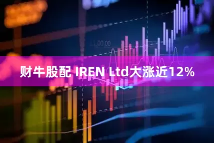 财牛股配 IREN Ltd大涨近12%