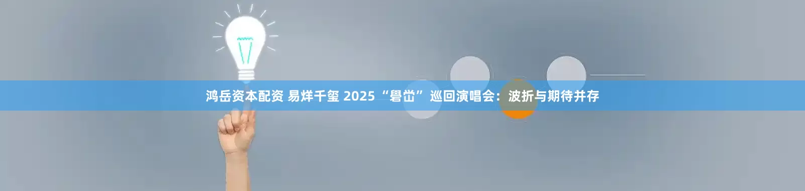 鸿岳资本配资 易烊千玺 2025 “礐峃” 巡回演唱会：波折与期待并存