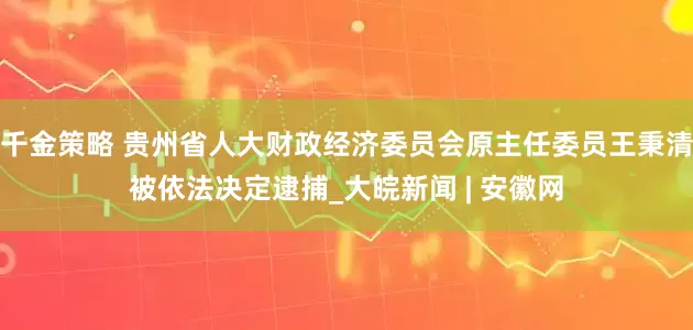 千金策略 贵州省人大财政经济委员会原主任委员王秉清被依法决定逮捕_大皖新闻 | 安徽网