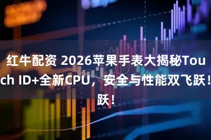 红牛配资 2026苹果手表大揭秘Touch ID+全新CPU，安全与性能双飞跃！