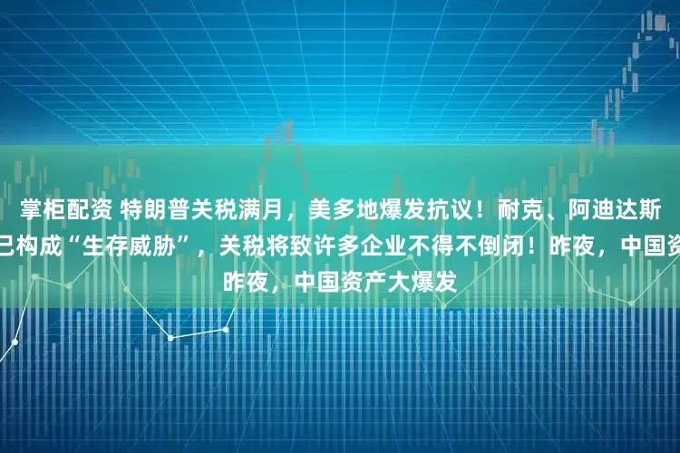 掌柜配资 特朗普关税满月,美多地爆发抗议!耐克、阿迪达斯等巨头:已构成“生存威胁”,关税将致许多企业不得不倒闭!昨夜,中国资产大爆发