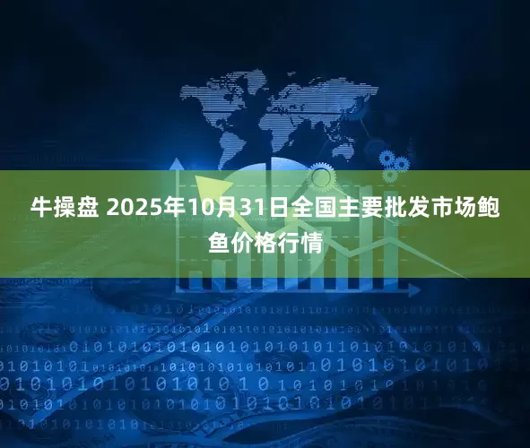 牛操盘 2025年10月31日全国主要批发市场鲍鱼价格行情