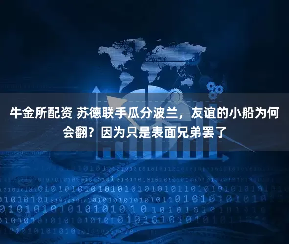 牛金所配资 苏德联手瓜分波兰,友谊的小船为何会翻?因为只是表面兄弟罢了