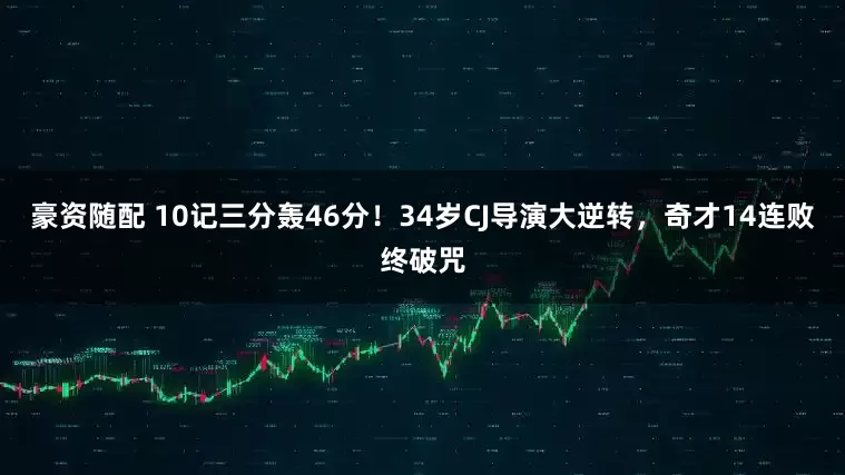 豪资随配 10记三分轰46分!34岁CJ导演大逆转,奇才14连败终破咒