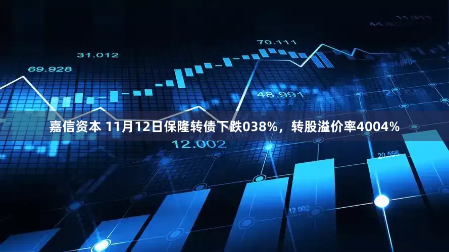 嘉信资本 11月12日保隆转债下跌038%,转股溢价率4004%
